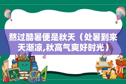 熬过酷暑便是秋天（处暑到来天渐凉,秋高气爽好时光）