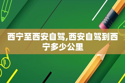 西宁至西安自驾,西安自驾到西宁多少公里