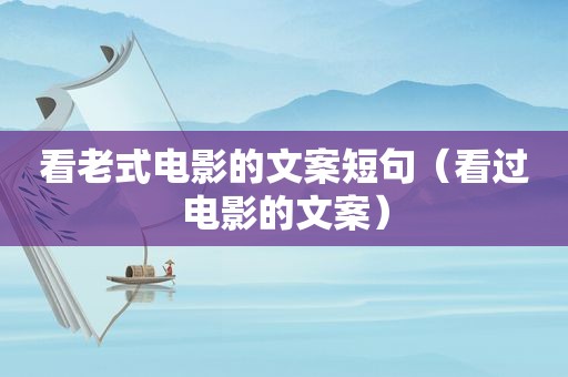看老式电影的文案短句（看过电影的文案）