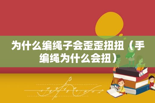 为什么编绳子会歪歪扭扭（手编绳为什么会扭）
