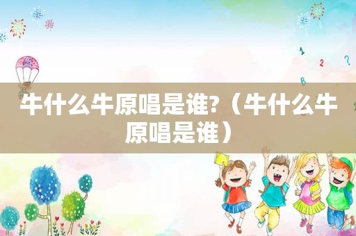 牛什么牛原唱是谁?（牛什么牛原唱是谁）