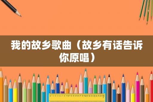 我的故乡歌曲（故乡有话告诉你原唱）