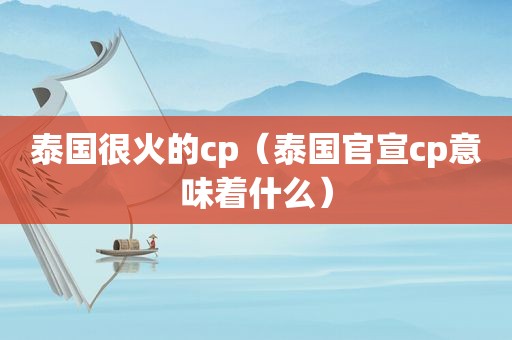 泰国很火的cp（泰国官宣cp意味着什么）