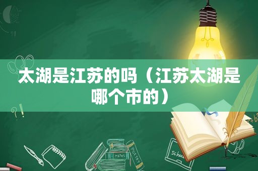 太湖是江苏的吗（江苏太湖是哪个市的）