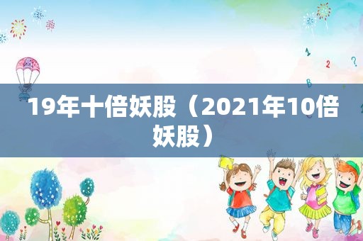 19年十倍妖股（2021年10倍妖股）