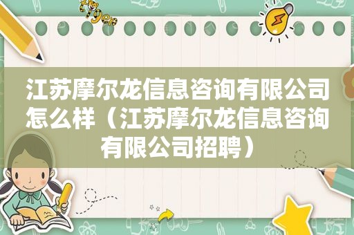 江苏摩尔龙信息咨询有限公司怎么样（江苏摩尔龙信息咨询有限公司招聘）