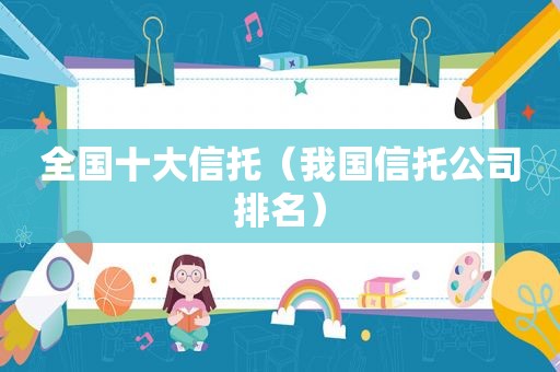 全国十大信托（我国信托公司排名）