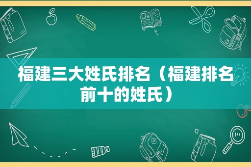福建三大姓氏排名（福建排名前十的姓氏）