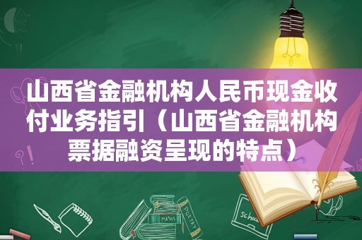 山西省金融机构人民币现金收付业务指引（山西省金融机构票据融资呈现的特点）