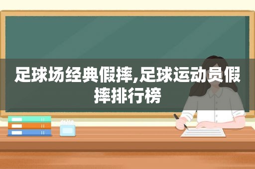 足球场经典假摔,足球运动员假摔排行榜