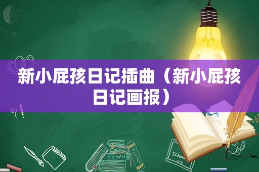 新小屁孩日记插曲（新小屁孩日记画报）
