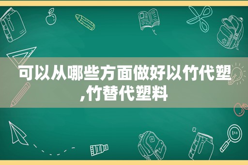 可以从哪些方面做好以竹代塑,竹替代塑料