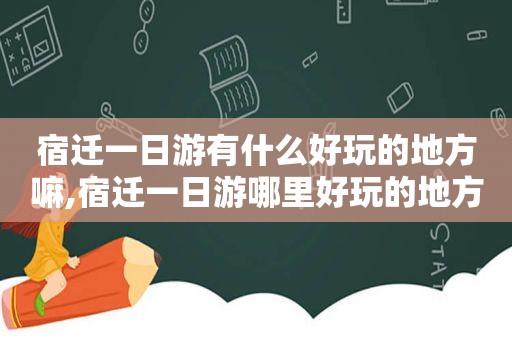 宿迁一日游有什么好玩的地方嘛,宿迁一日游哪里好玩的地方