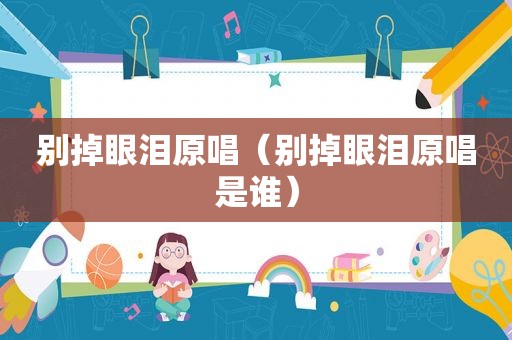 别掉眼泪原唱（别掉眼泪原唱是谁）