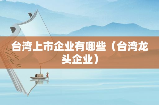 台湾上市企业有哪些（台湾龙头企业）