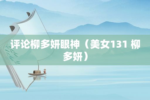 评论柳多妍眼神（美女131 柳多妍）