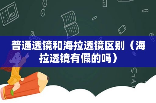 普通透镜和海拉透镜区别（海拉透镜有假的吗）