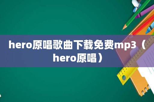 hero原唱歌曲下载免费mp3（hero原唱）
