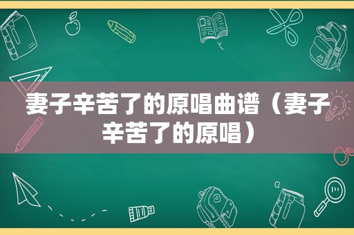 妻子辛苦了的原唱曲谱（妻子辛苦了的原唱）