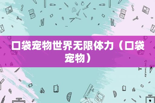 口袋宠物世界无限体力（口袋宠物）