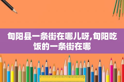 旬阳县一条街在哪儿呀,旬阳吃饭的一条街在哪