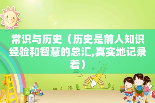 常识与历史（历史是前人知识经验和智慧的总汇,真实地记录着）