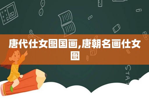 唐代仕女图国画,唐朝名画仕女图