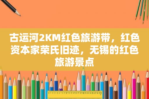 古运河2KM红色旅游带，红色资本家荣氏旧迹，无锡的红色旅游景点