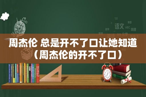 周杰伦 总是开不了口让她知道（周杰伦的开不了口）
