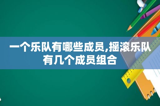 一个乐队有哪些成员,摇滚乐队有几个成员组合