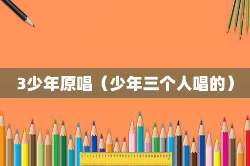 3少年原唱（少年三个人唱的）