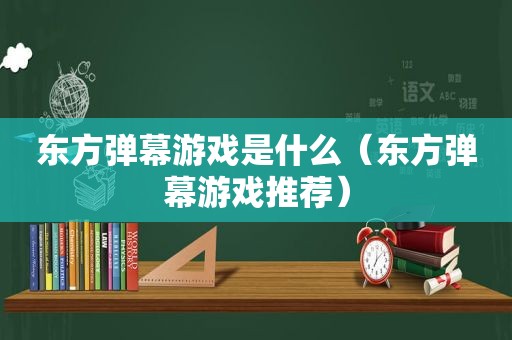 东方弹幕游戏是什么（东方弹幕游戏推荐）