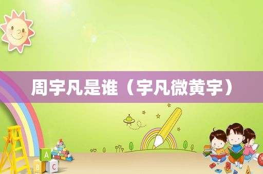周宇凡是谁（宇凡微黄宇）