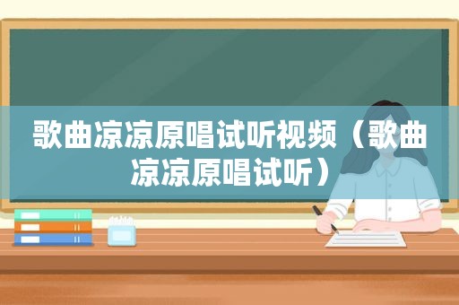 歌曲凉凉原唱试听视频（歌曲凉凉原唱试听）