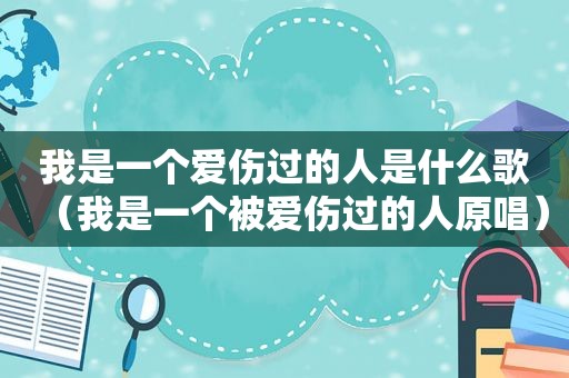 我是一个爱伤过的人是什么歌（我是一个被爱伤过的人原唱）
