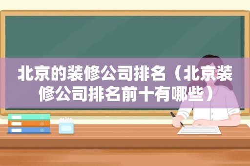 北京的装修公司排名（北京装修公司排名前十有哪些）