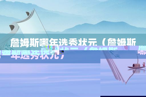 詹姆斯哪年选秀状元（詹姆斯哪一年选秀状元）