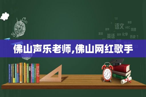 佛山声乐老师,佛山网红歌手