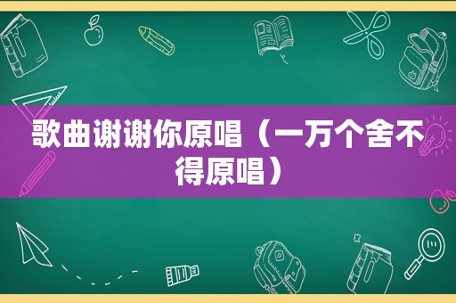 歌曲谢谢你原唱（一万个舍不得原唱）