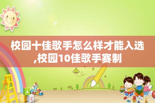 校园十佳歌手怎么样才能入选,校园10佳歌手赛制