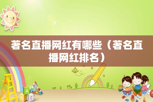 著名直播网红有哪些（著名直播网红排名）