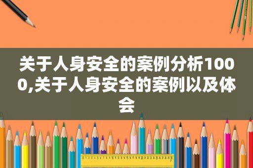 关于人身安全的案例分析1000,关于人身安全的案例以及体会