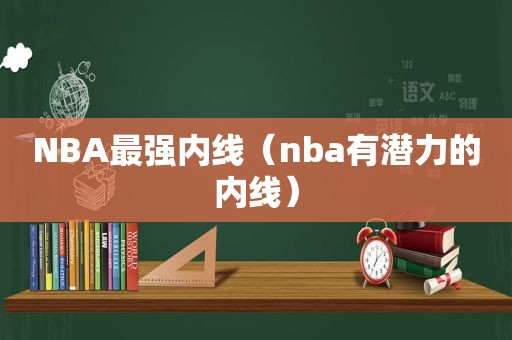 NBA最强内线（nba有潜力的内线）
