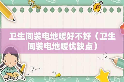 卫生间装电地暖好不好（卫生间装电地暖优缺点）