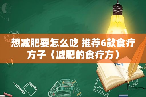 想减肥要怎么吃 推荐6款食疗方子（减肥的食疗方）