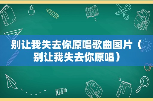 别让我失去你原唱歌曲图片（别让我失去你原唱）