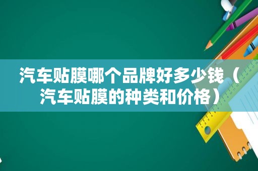 汽车贴膜哪个品牌好多少钱（汽车贴膜的种类和价格）