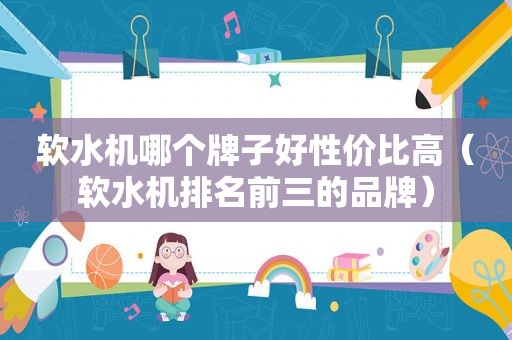 软水机哪个牌子好性价比高（软水机排名前三的品牌）