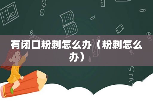 有闭口粉刺怎么办（粉刺怎么办）