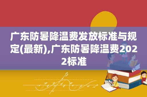 广东防暑降温费发放标准与规定(最新),广东防暑降温费2022标准
